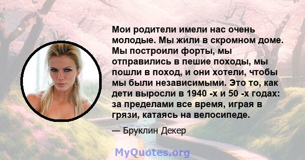 Мои родители имели нас очень молодые. Мы жили в скромном доме. Мы построили форты, мы отправились в пешие походы, мы пошли в поход, и они хотели, чтобы мы были независимыми. Это то, как дети выросли в 1940 -х и 50 -х