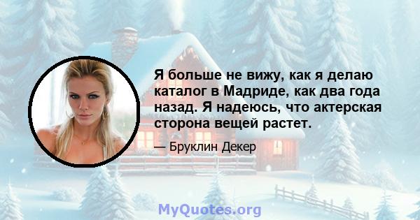 Я больше не вижу, как я делаю каталог в Мадриде, как два года назад. Я надеюсь, что актерская сторона вещей растет.