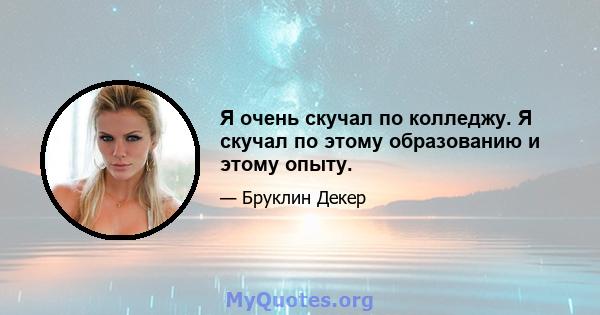 Я очень скучал по колледжу. Я скучал по этому образованию и этому опыту.