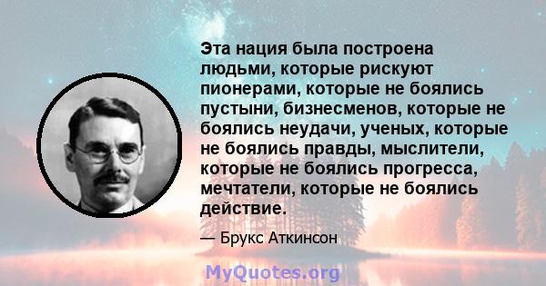 Эта нация была построена людьми, которые рискуют пионерами, которые не боялись пустыни, бизнесменов, которые не боялись неудачи, ученых, которые не боялись правды, мыслители, которые не боялись прогресса, мечтатели,