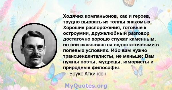 Ходячих компаньонов, как и героев, трудно вырвать из толпы знакомых. Хорошие распоряжения, готовые к остроумии, дружелюбный разговор достаточно хорошо служат каменным, но они оказываются недостаточными в полевых