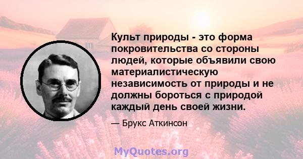 Культ природы - это форма покровительства со стороны людей, которые объявили свою материалистическую независимость от природы и не должны бороться с природой каждый день своей жизни.