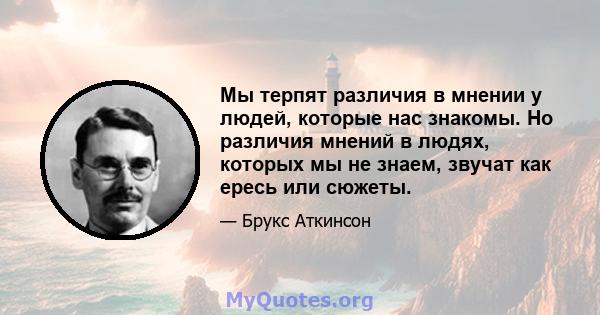 Мы терпят различия в мнении у людей, которые нас знакомы. Но различия мнений в людях, которых мы не знаем, звучат как ересь или сюжеты.