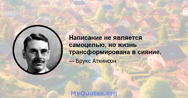 Написание не является самоцелью, но жизнь трансформирована в сияние.