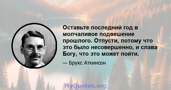 Оставьте последний год в молчаливое подвешение прошлого. Отпусти, потому что это было несовершенно, и слава Богу, что это может пойти.