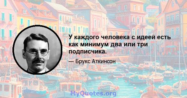 У каждого человека с идеей есть как минимум два или три подписчика.