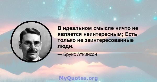 В идеальном смысле ничто не является неинтересным; Есть только не заинтересованные люди.