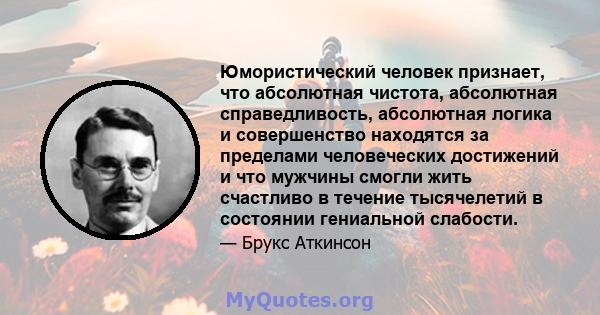 Юмористический человек признает, что абсолютная чистота, абсолютная справедливость, абсолютная логика и совершенство находятся за пределами человеческих достижений и что мужчины смогли жить счастливо в течение