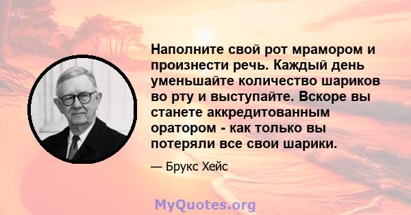 Наполните свой рот мрамором и произнести речь. Каждый день уменьшайте количество шариков во рту и выступайте. Вскоре вы станете аккредитованным оратором - как только вы потеряли все свои шарики.