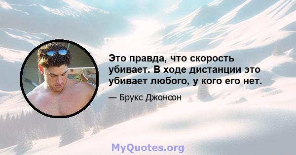 Это правда, что скорость убивает. В ходе дистанции это убивает любого, у кого его нет.