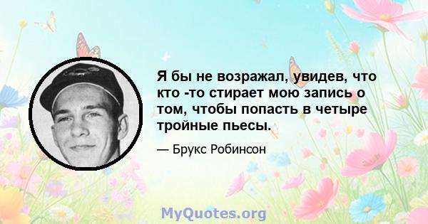 Я бы не возражал, увидев, что кто -то стирает мою запись о том, чтобы попасть в четыре тройные пьесы.