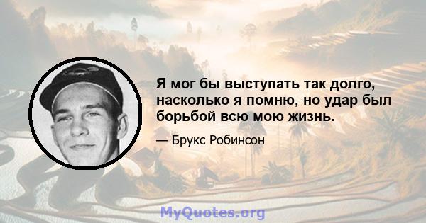 Я мог бы выступать так долго, насколько я помню, но удар был борьбой всю мою жизнь.