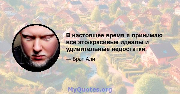 В настоящее время я принимаю все это/красивые идеалы и удивительные недостатки.