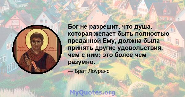 Бог не разрешит, что душа, которая желает быть полностью преданной Ему, должна была принять другие удовольствия, чем с ним: это более чем разумно.