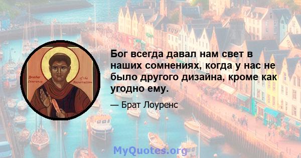 Бог всегда давал нам свет в наших сомнениях, когда у нас не было другого дизайна, кроме как угодно ему.