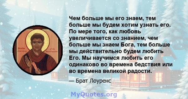 Чем больше мы его знаем, тем больше мы будем хотим узнать его. По мере того, как любовь увеличивается со знанием, чем больше мы знаем Бога, тем больше мы действительно будем любить Его. Мы научимся любить его одинаково