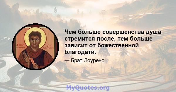 Чем больше совершенства душа стремится после, тем больше зависит от божественной благодати.