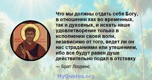 Что мы должны отдать себя Богу, в отношении как во временных, так и духовных, и искать наше удовлетворение только в исполнении своей воли, независимо от того, ведет ли он нас страданиями или утешением, ибо все будут