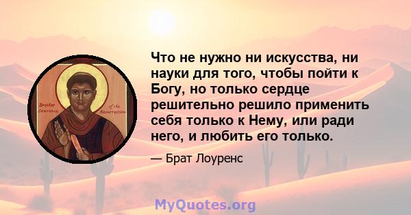 Что не нужно ни искусства, ни науки для того, чтобы пойти к Богу, но только сердце решительно решило применить себя только к Нему, или ради него, и любить его только.