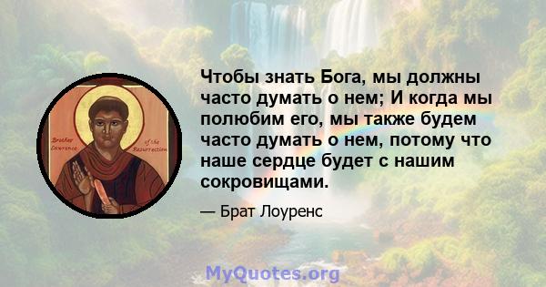 Чтобы знать Бога, мы должны часто думать о нем; И когда мы полюбим его, мы также будем часто думать о нем, потому что наше сердце будет с нашим сокровищами.