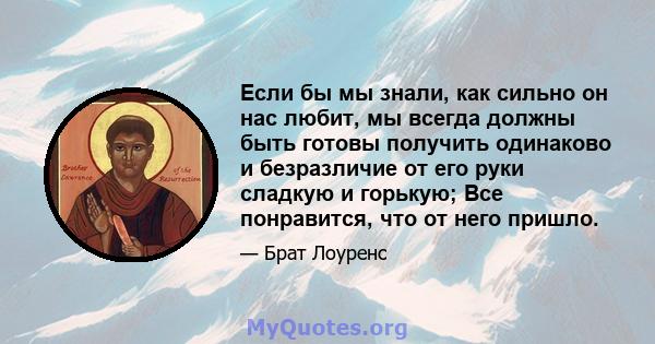 Если бы мы знали, как сильно он нас любит, мы всегда должны быть готовы получить одинаково и безразличие от его руки сладкую и горькую; Все понравится, что от него пришло.