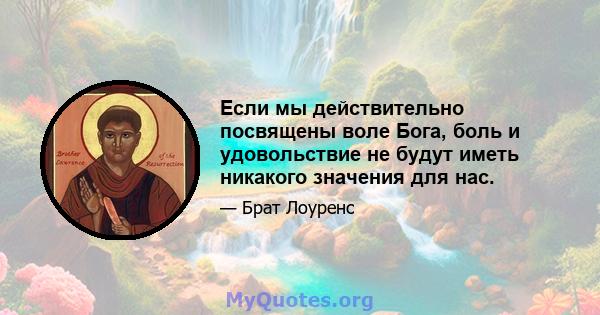 Если мы действительно посвящены воле Бога, боль и удовольствие не будут иметь никакого значения для нас.