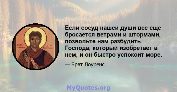 Если сосуд нашей души все еще бросается ветрами и штормами, позвольте нам разбудить Господа, который изобретает в нем, и он быстро успокоит море.