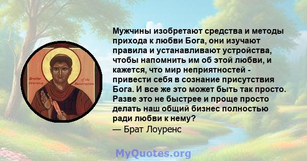 Мужчины изобретают средства и методы прихода к любви Бога, они изучают правила и устанавливают устройства, чтобы напомнить им об этой любви, и кажется, что мир неприятностей - привести себя в сознание присутствия Бога.