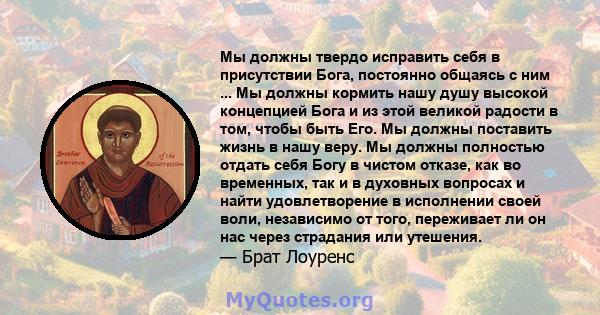 Мы должны твердо исправить себя в присутствии Бога, постоянно общаясь с ним ... Мы должны кормить нашу душу высокой концепцией Бога и из этой великой радости в том, чтобы быть Его. Мы должны поставить жизнь в нашу веру. 