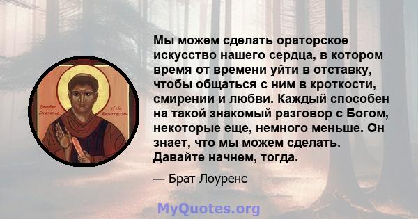 Мы можем сделать ораторское искусство нашего сердца, в котором время от времени уйти в отставку, чтобы общаться с ним в кроткости, смирении и любви. Каждый способен на такой знакомый разговор с Богом, некоторые еще,