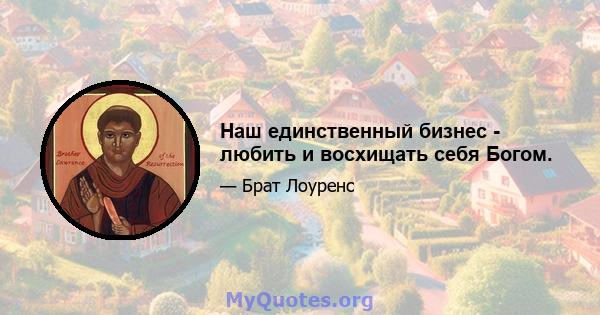 Наш единственный бизнес - любить и восхищать себя Богом.