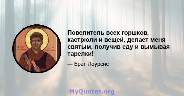 Повелитель всех горшков, кастрюли и вещей, делает меня святым, получив еду и вымывая тарелки!