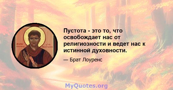 Пустота - это то, что освобождает нас от религиозности и ведет нас к истинной духовности.