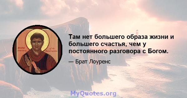 Там нет большего образа жизни и большего счастья, чем у постоянного разговора с Богом.