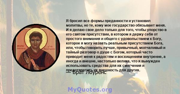 Я бросил все формы преданности и установил молитвы, но те, кому мое государство обязывает меня. И я делаю свое дело только для того, чтобы упорство в его святом присутствии, в котором я держу себя от простого внимания и 