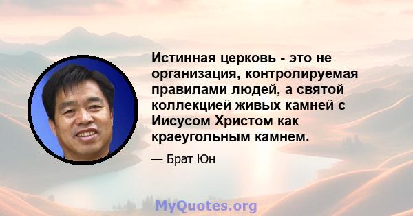 Истинная церковь - это не организация, контролируемая правилами людей, а святой коллекцией живых камней с Иисусом Христом как краеугольным камнем.