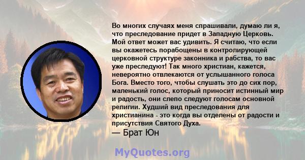 Во многих случаях меня спрашивали, думаю ли я, что преследование придет в Западную Церковь. Мой ответ может вас удивить. Я считаю, что если вы окажетесь порабощены в контролирующей церковной структуре законника и