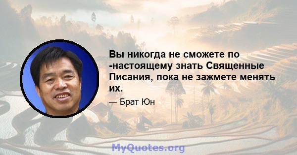 Вы никогда не сможете по -настоящему знать Священные Писания, пока не зажмете менять их.