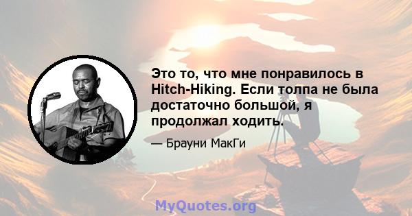 Это то, что мне понравилось в Hitch-Hiking. Если толпа не была достаточно большой, я продолжал ходить.