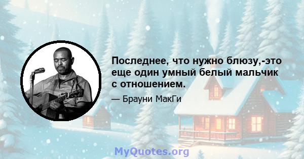 Последнее, что нужно блюзу,-это еще один умный белый мальчик с отношением.