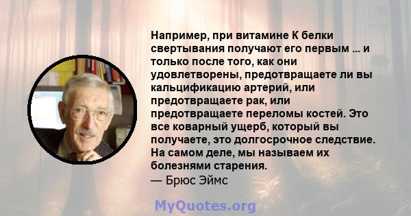 Например, при витамине К белки свертывания получают его первым ... и только после того, как они удовлетворены, предотвращаете ли вы кальцификацию артерий, или предотвращаете рак, или предотвращаете переломы костей. Это