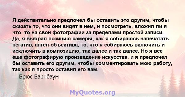 Я действительно предпочел бы оставить это другим, чтобы сказать то, что они видят в нем, и посмотреть, вложил ли я что -то на свои фотографии за пределами простой записи. Да, я выбрал позицию камеры, как я собираюсь