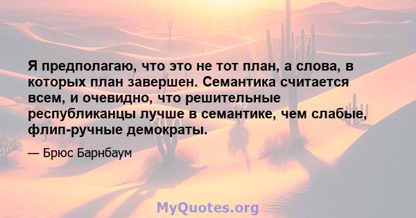 Я предполагаю, что это не тот план, а слова, в которых план завершен. Семантика считается всем, и очевидно, что решительные республиканцы лучше в семантике, чем слабые, флип-ручные демократы.