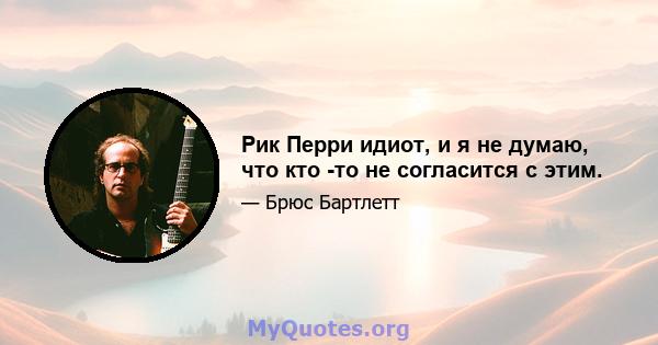 Рик Перри идиот, и я не думаю, что кто -то не согласится с этим.