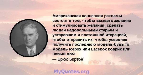 Американская концепция рекламы состоит в том, чтобы вызвать желания и стимулировать желания, сделать людей недовольными старым и устаревшим и постоянной итерацией, чтобы отправить их, чтобы усерднее получить последнюю