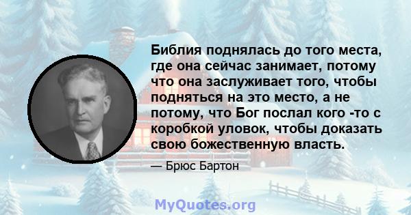 Библия поднялась до того места, где она сейчас занимает, потому что она заслуживает того, чтобы подняться на это место, а не потому, что Бог послал кого -то с коробкой уловок, чтобы доказать свою божественную власть.