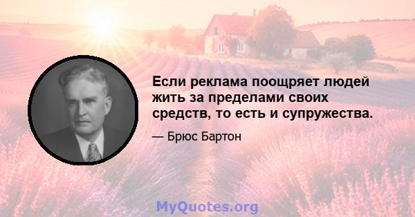 Если реклама поощряет людей жить за пределами своих средств, то есть и супружества.