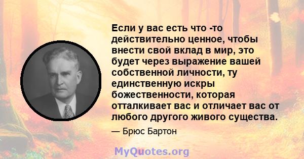 Если у вас есть что -то действительно ценное, чтобы внести свой вклад в мир, это будет через выражение вашей собственной личности, ту единственную искры божественности, которая отталкивает вас и отличает вас от любого