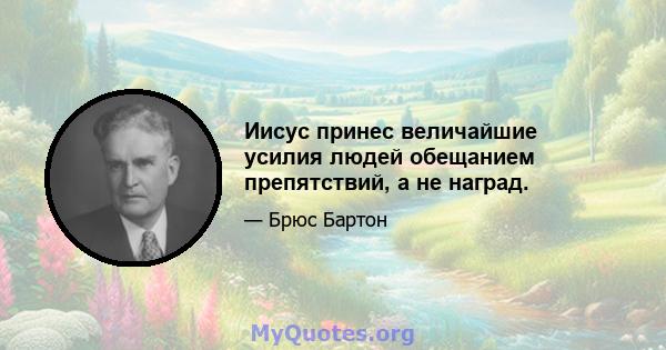 Иисус принес величайшие усилия людей обещанием препятствий, а не наград.