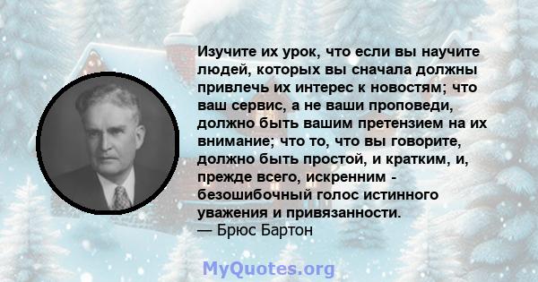 Изучите их урок, что если вы научите людей, которых вы сначала должны привлечь их интерес к новостям; что ваш сервис, а не ваши проповеди, должно быть вашим претензием на их внимание; что то, что вы говорите, должно